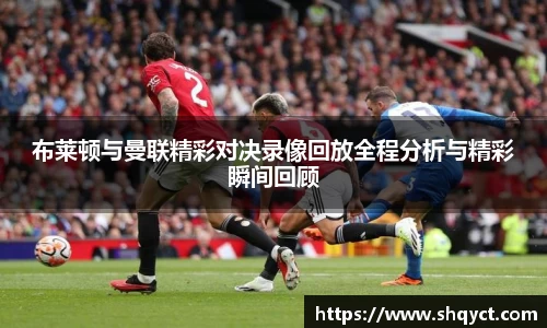 布莱顿与曼联精彩对决录像回放全程分析与精彩瞬间回顾